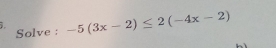 Solve : -5(3x-2)≤ 2(-4x-2)