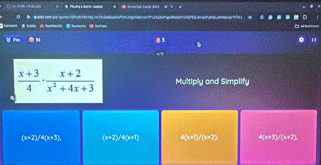 3 202 9 Playing a Qame- Quizizz O Monertion Suede - BACI
quizizz.com/join/game/U2FsdGVkX182Jve1Evbe0bazHxPUrtuXtpnMieCwnYF52528aPsjpUR6GrD%252FE2uWca5PyB6DJUH6bGqO7r7G1
Deta Math Quiziza Rapididentity Readworks YouTube All Gouem ark 
71st 30 3
13
 (x+3)/4 ·  (x+2)/x^2+4x+3 
Multiply and Simplify
(x+2)/4(x+3),
(x+2)/4(x+1)
4(x+1)/(x+2),
4(x+3)/(x+2),