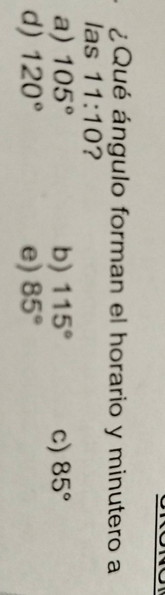 ¿Qué ángulo forman el horario y minutero a
las 11:10 ?
a) 105° b) 115° c) 85°
d) 120° e) 85°