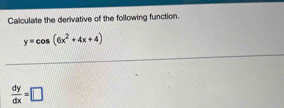 Calculate the derivative of the following function.
y=cos (6x^2+4x+4)
 dy/dx =□