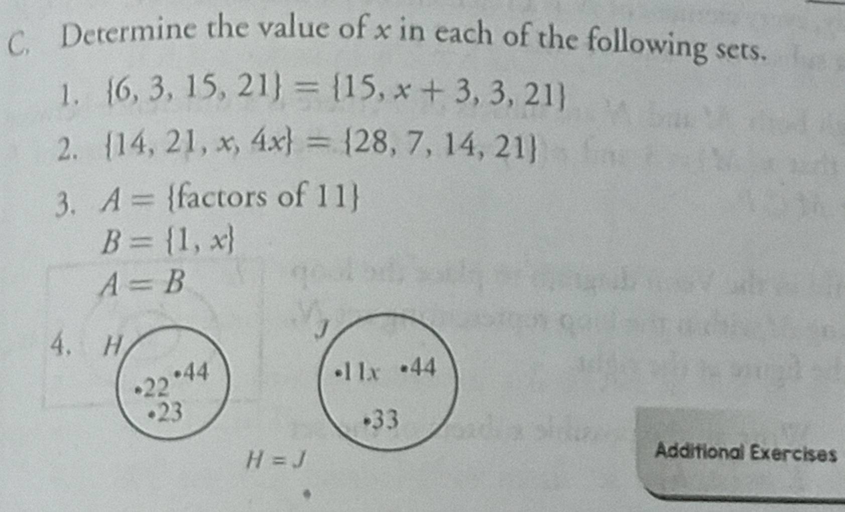 Determine the value of x in each of the following sets. 
1.  6,3,15,21 = 15,x+3,3,21
2.  14,21,x,4x = 28,7,14,21
3. A= factors of 11
B= 1,x
A=B
4、 H
J
22
44 11x • 44
• 23
33
H=J
Additional Exercises