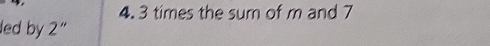 3 times the sum of m and 7
led by 2"