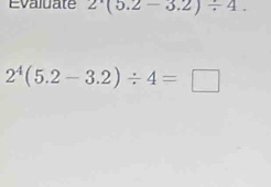 Evaluate 2'(5(5.2-3.2)/ 4.
2^4(5.2-3.2)/ 4=□