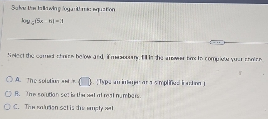 Solved: Solve the following logarithmic equation. log _6(5x-6)=3 Select ...