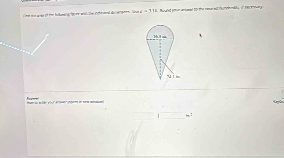 Find the ares of the fpliowing figure with the indicated dimensions. Use x=3.14. Round your answer to the nearest hundredth, if necessary. 
Aaswer 
How to enter your answer lopens in new window) Keybo
in^2