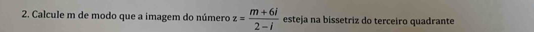 Calcule m de modo que a imagem do número z= (m+6i)/2-i  esteja na bissetriz do terceiro quadrante