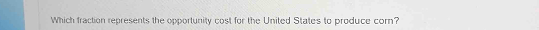 Which fraction represents the opportunity cost for the United States to produce corn?