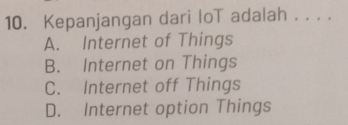 Kepanjangan dari loT adalah . . . .
A. Internet of Things
B. Internet on Things
C. Internet off Things
D. Internet option Things