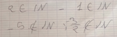 a∈ IN-1∈ IN
-5.∉ IN;^ (-3)/2 N