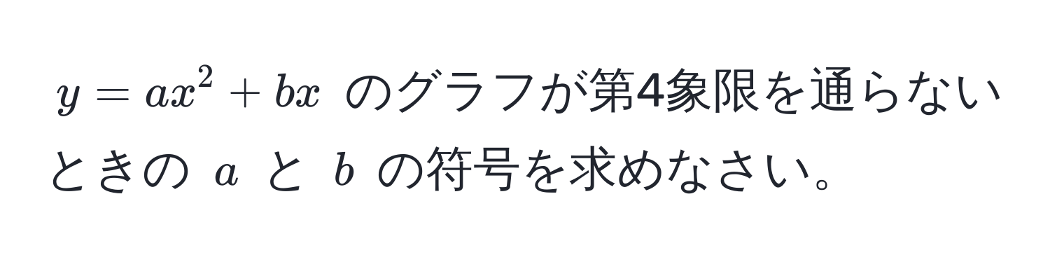 $y = ax^2 + bx$ のグラフが第4象限を通らないときの $a$ と $b$ の符号を求めなさい。