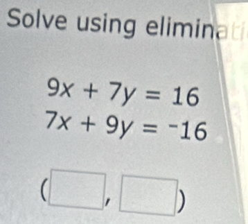 Solve using eliminati
9x+7y=16
7x+9y=-16
1 |