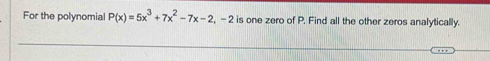 For the polynomial P(x)=5x^3+7x^2-7x-2, -2 is one zero of P. Find all the other zeros analytically.