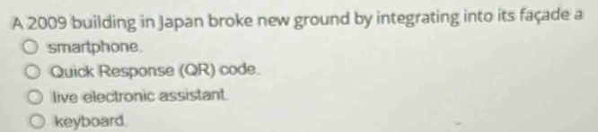 A 2009 building in Japan broke new ground by integrating into its façade a
smartphone.
Quick Response (QR) code.
live electronic assistant.
keyboard.