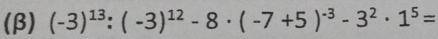 (β) (-3)^13:(-3)^12-8· (-7+5)^-3-3^2· 1^5=