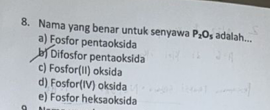 Nama yang benar untuk senyawa P_2O_5 adalah..._
a) Fosfor pentaoksida
b) Difosfor pentaoksida
c) Fosfor(II) oksida
d) Fosfor(IV) oksida
e) Fosfor heksaoksida