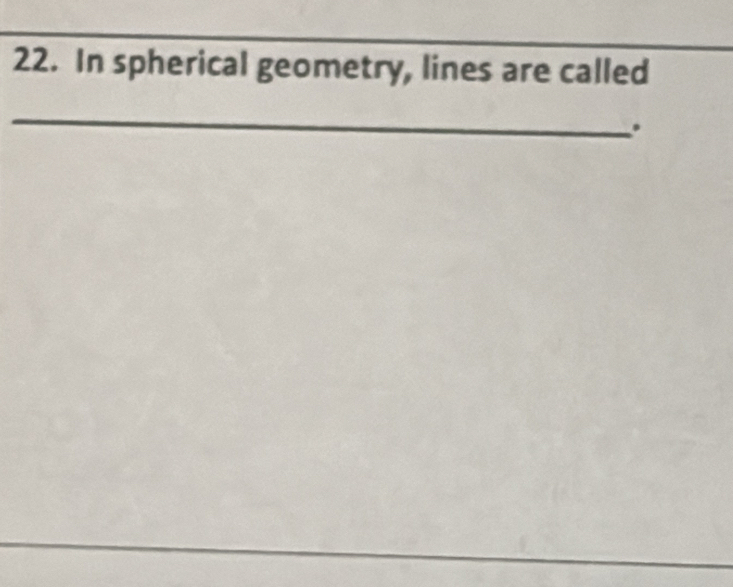 In spherical geometry, lines are called 
_ 
. 
_