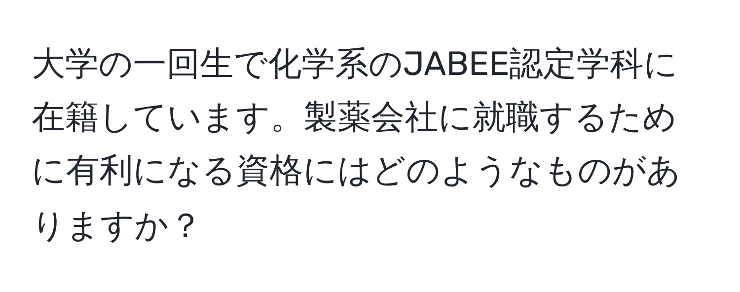 大学の一回生で化学系のJABEE認定学科に在籍しています。製薬会社に就職するために有利になる資格にはどのようなものがありますか？