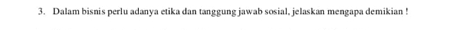 Dalam bisnis perlu adanya etika dan tanggung jawab sosial, jelaskan mengapa demikian !