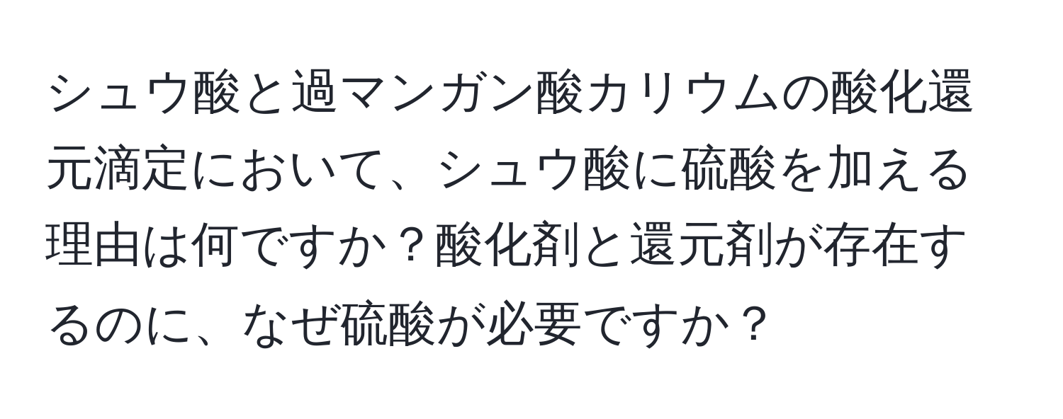 シュウ酸と過マンガン酸カリウムの酸化還元滴定において、シュウ酸に硫酸を加える理由は何ですか？酸化剤と還元剤が存在するのに、なぜ硫酸が必要ですか？