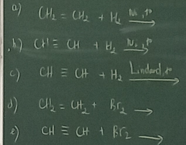 CH_2=CH_2+H_2xrightarrow N
b) CH=CH+H_2xrightarrow N_2P
() CHequiv CH+H_2 Lindord 
() CH_2=CH_2+Br_2
e CHequiv CH+Br_2