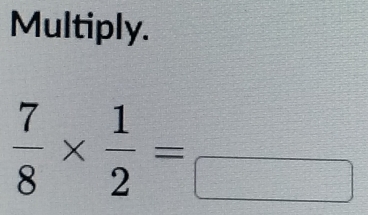 Multiply.
 7/8 *  1/2 =frac 