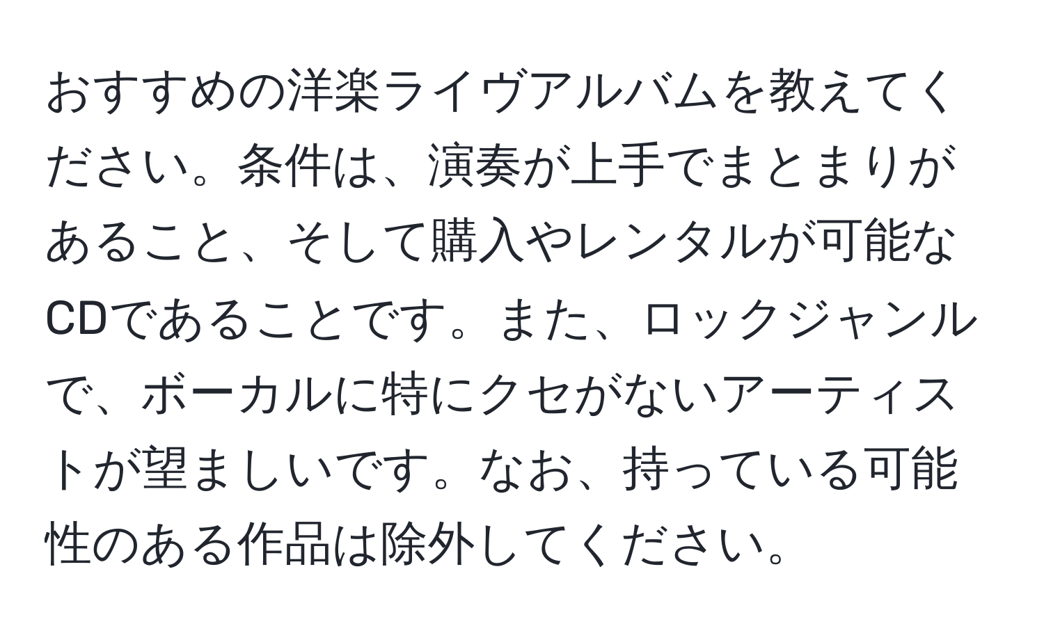 おすすめの洋楽ライヴアルバムを教えてください。条件は、演奏が上手でまとまりがあること、そして購入やレンタルが可能なCDであることです。また、ロックジャンルで、ボーカルに特にクセがないアーティストが望ましいです。なお、持っている可能性のある作品は除外してください。