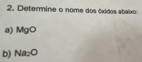 Determine o nome dos óxidos abaixo: 
a) MgO
b) Na_2O