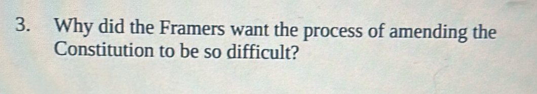 Why did the Framers want the process of amending the 
Constitution to be so difficult?