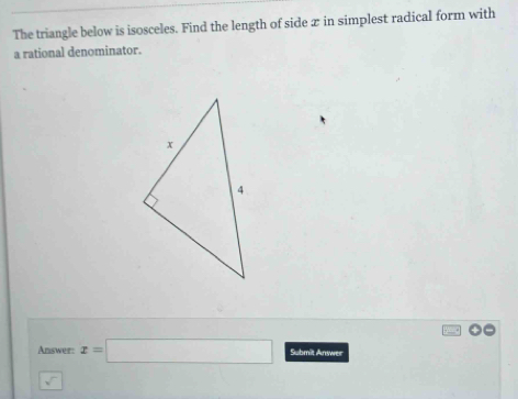 The triangle below is isosceles. Find the length of side æ in simplest radical form with 
a rational denominator. 
Answer: x=□ Submit Anwer 
sqrt()