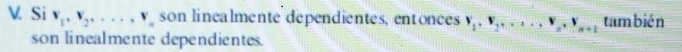 Si v_1, v_2,..., v_n son linealmente dependientes, entonces V_1, V_2,..., V_n, V_n+1 también 
son linealmente dependientes.