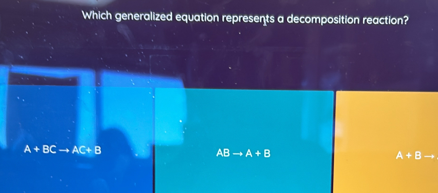 Which generalized equation represents a decomposition reaction?
A+BCto AC+B
ABto A+B
A+B