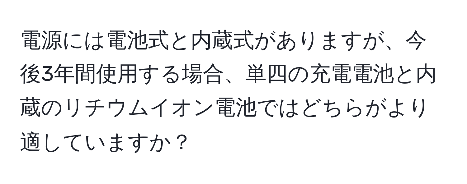 電源には電池式と内蔵式がありますが、今後3年間使用する場合、単四の充電電池と内蔵のリチウムイオン電池ではどちらがより適していますか？