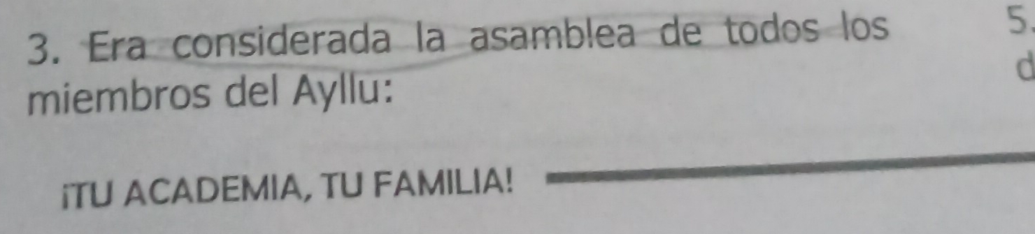 Era considerada la asamblea de todos los 
5. 
d 
miembros del Ayllu: 
iTU ACADEMIA, TU FAMILIA!