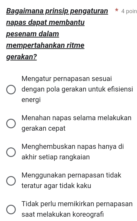 Bagaimana prinsip pengaturan * 4 poin
napas dapat membantu
pesenam dalam
mempertahankan ritme
gerakan?
Mengatur pernapasan sesuai
dengan pola gerakan untuk efisiensi
energi
Menahan napas selama melakukan
gerakan cepat
Menghembuskan napas hanya di
akhir setiap rangkaian
Menggunakan pernapasan tidak
teratur agar tidak kaku
Tidak perlu memikirkan pernapasan
saat melakukan koreografı