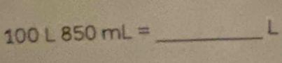 100L850mL= _
L