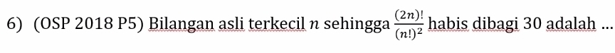 (OSP 2018 P5) Bilangan asli terkecil n sehingga frac (2n)!(n!)^2 habis dibagi 30 adalah ...