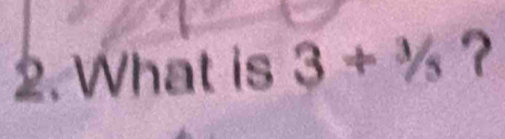 What is 3+^3/_5 ?