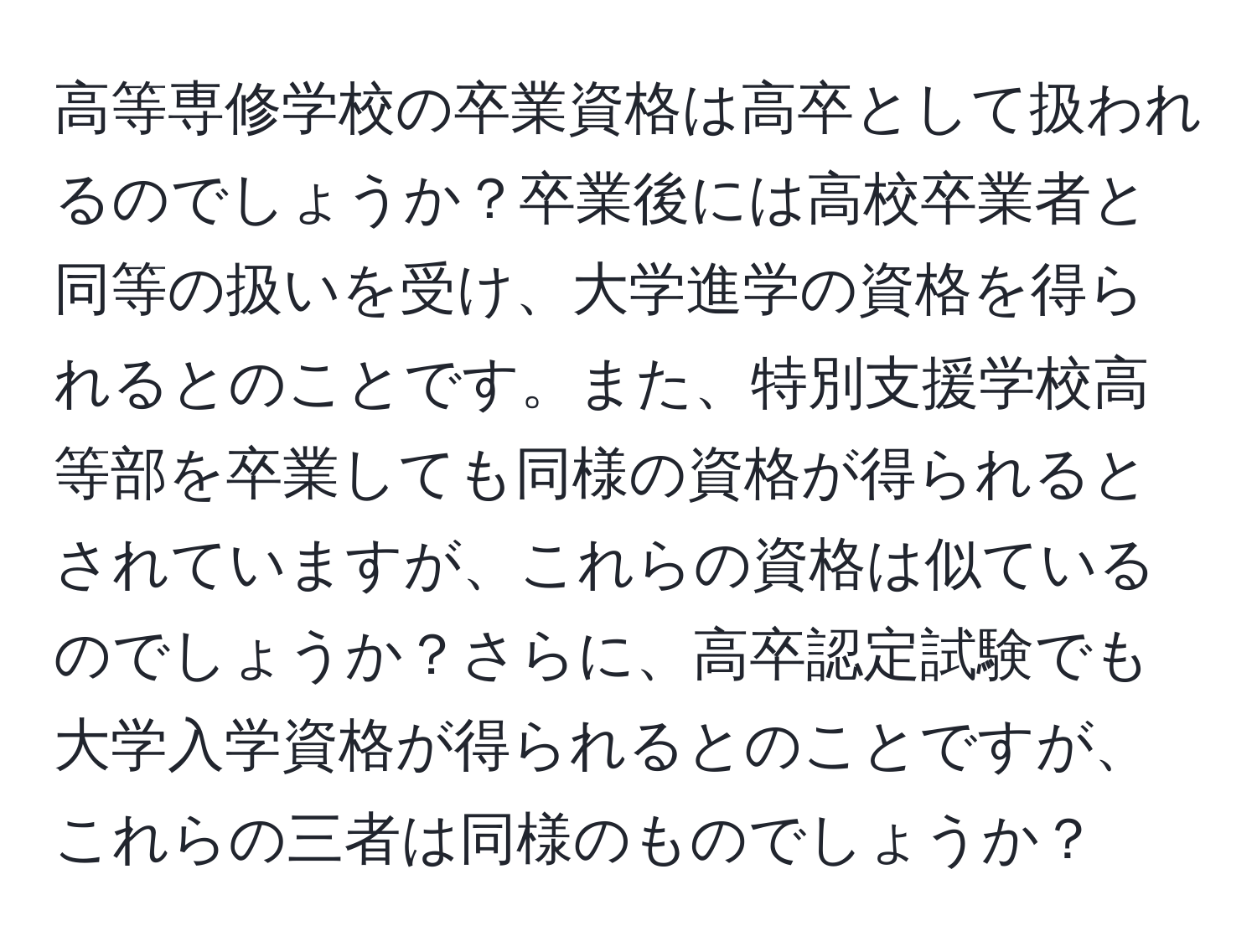 高等専修学校の卒業資格は高卒として扱われるのでしょうか？卒業後には高校卒業者と同等の扱いを受け、大学進学の資格を得られるとのことです。また、特別支援学校高等部を卒業しても同様の資格が得られるとされていますが、これらの資格は似ているのでしょうか？さらに、高卒認定試験でも大学入学資格が得られるとのことですが、これらの三者は同様のものでしょうか？