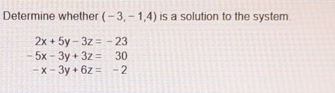 Determine whether (-3,-1,4) is a solution to the system.
2x+5y-3z=-23
-5x-3y+3z=30
-x-3y+6z=-2