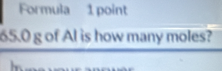 Formula 1 point
65.0 g of Al is how many moles?