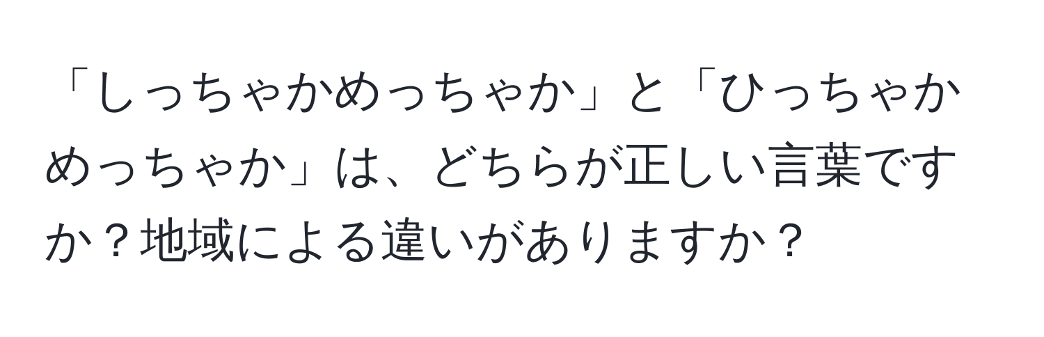 「しっちゃかめっちゃか」と「ひっちゃかめっちゃか」は、どちらが正しい言葉ですか？地域による違いがありますか？