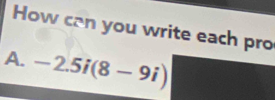 How can you write each pro 
A. -2.5i(8-9i)