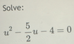 Solve:
u^2- 5/2 u-4=0