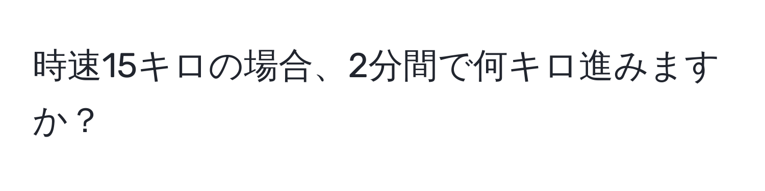 時速15キロの場合、2分間で何キロ進みますか？