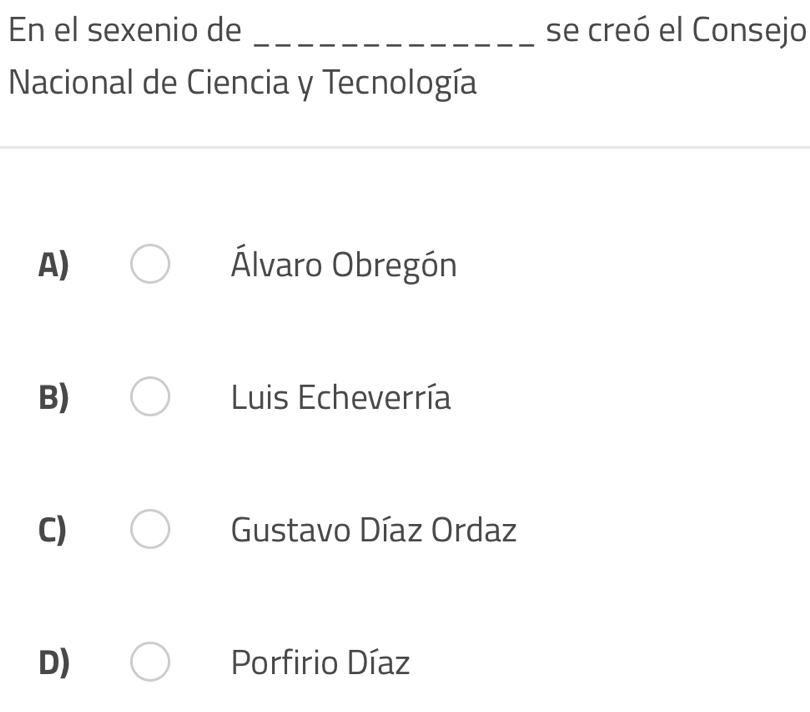 En el sexenio de _se creó el Consejo
Nacional de Ciencia y Tecnología
A) Álvaro Obregón
B) Luis Echeverría
C) Gustavo Díaz Ordaz
D) Porfirio Díaz