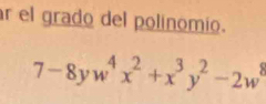 el grado del polinomio.
7-8yw^4x^2+x^3y^2-2w^8