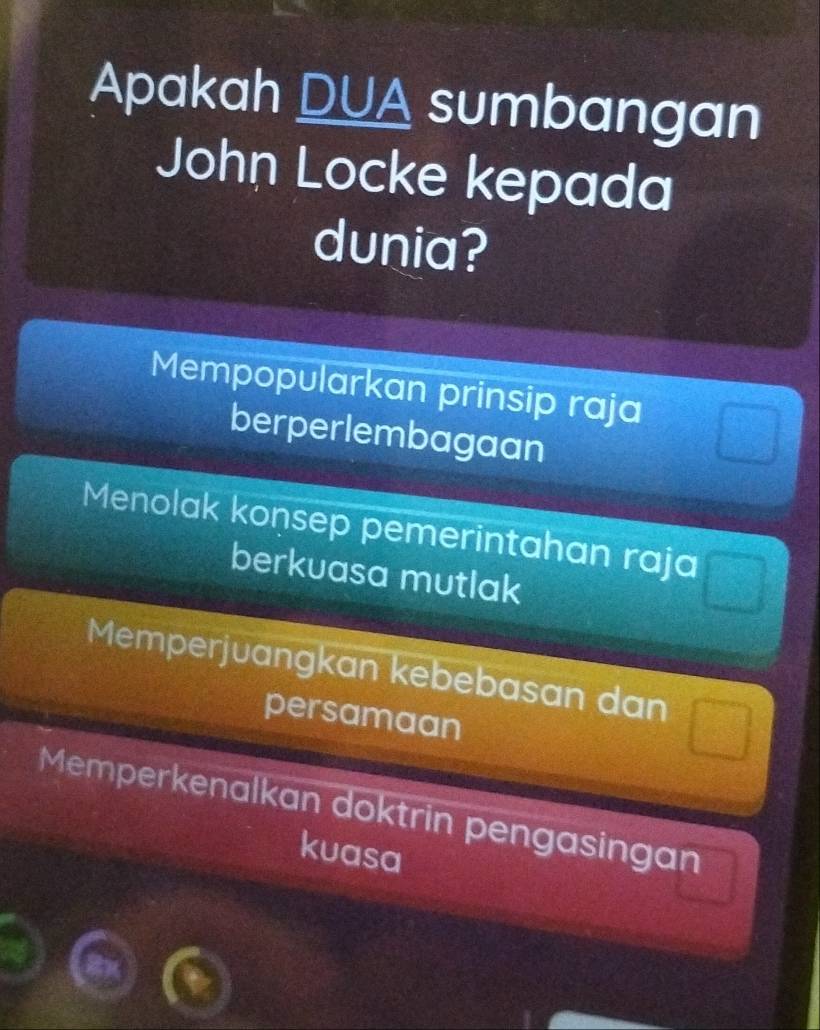 Apakah DUA sumbangan
John Locke kepada
dunia?
Mempopularkan prinsip raja
berperlembagaan
Menolak konsep pemerintahan raja
berkuasa mutlak
Memperjuangkan kebebasan dan
persamaan
Memperkenalkan doktrin pengasingan
kuasa