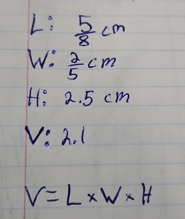 L:  5/8 cm
Wo  2/5 cm
H:2.5cm
V:2.1
V=L* W* H