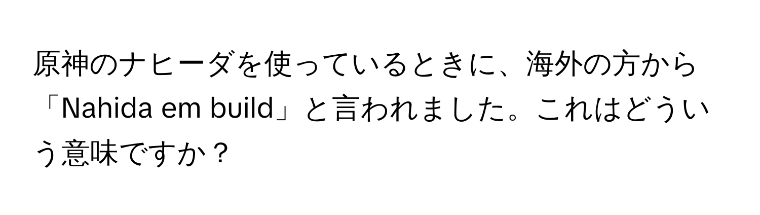 原神のナヒーダを使っているときに、海外の方から「Nahida em build」と言われました。これはどういう意味ですか？