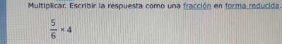 Multiplicar. Escribir la respuesta como una fracción en forma reducida
 5/6 * 4